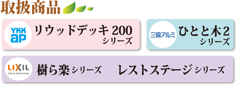 取扱商品　YKKapリウッドデッキ200シリーズ、三協アルミひとと木2シリーズ、LIXIL樹ら楽 シリーズ、レストステージ シリーズ